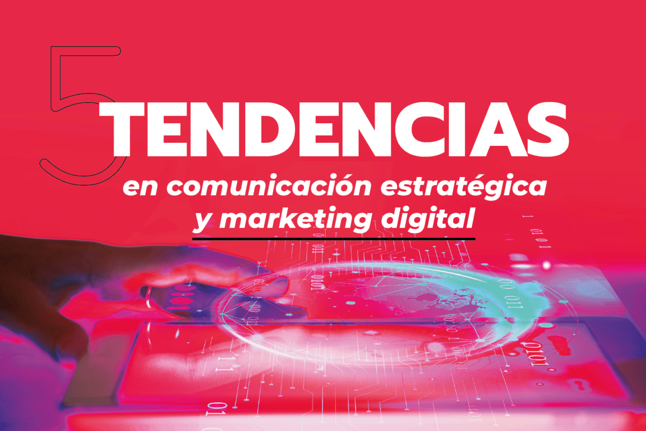 Las 5 tendencias en comunicación estratégica y marketing digital
